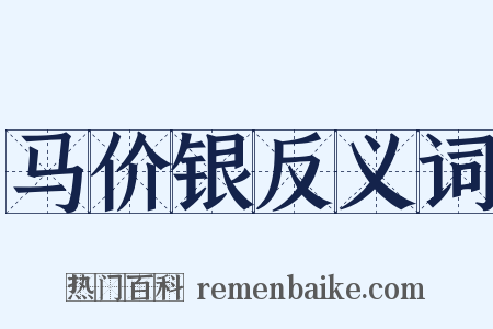 马价银反义词是什么意思的图片